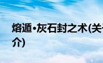 熔遁·灰石封之术(关于熔遁·灰石封之术的简介)