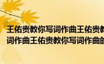 王佑贵教你写词作曲王佑贵教你写词作曲(关于王佑贵教你写词作曲王佑贵教你写词作曲的简介)