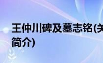 王仲川碑及墓志铭(关于王仲川碑及墓志铭的简介)