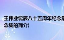 王伟业诞辰八十五周年纪念集(关于王伟业诞辰八十五周年纪念集的简介)