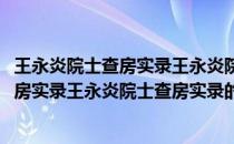 王永炎院士查房实录王永炎院士查房实录(关于王永炎院士查房实录王永炎院士查房实录的简介)