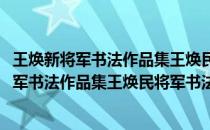 王焕新将军书法作品集王焕民将军书法作品集(关于王焕新将军书法作品集王焕民将军书法作品集的简介)