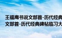 王福庵书说文部首-历代经典碑帖临习大全(关于王福庵书说文部首-历代经典碑帖临习大全的简介)