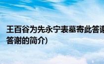 王百谷为先永宁表墓寄此答谢(关于王百谷为先永宁表墓寄此答谢的简介)