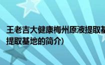 王老吉大健康梅州原液提取基地(关于王老吉大健康梅州原液提取基地的简介)