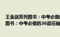 王金战系列图书：中考必做的36道压轴题(关于王金战系列图书：中考必做的36道压轴题的简介)