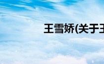 王雪娇(关于王雪娇的简介)