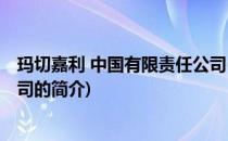 玛切嘉利 中国有限责任公司(关于玛切嘉利 中国有限责任公司的简介)