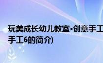 玩美成长幼儿教室·创意手工6(关于玩美成长幼儿教室·创意手工6的简介)