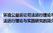 环境公益诉讼司法运行理论与实践研究(关于环境公益诉讼司法运行理论与实践研究的简介)