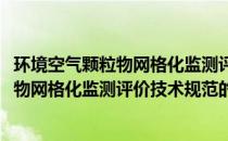 环境空气颗粒物网格化监测评价技术规范(关于环境空气颗粒物网格化监测评价技术规范的简介)