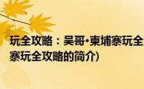 玩全攻略：吴哥·柬埔寨玩全攻略(关于玩全攻略：吴哥·柬埔寨玩全攻略的简介)