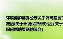 环境保护部办公厅关于外商投资项目环境影响评价文件审批权限问题的复函(关于环境保护部办公厅关于外商投资项目环境影响评价文件审批权限问题的复函的简介)