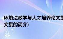 环境法教学与人才培养论文集(关于环境法教学与人才培养论文集的简介)