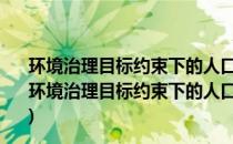 环境治理目标约束下的人口与发展——以北京市为例(关于环境治理目标约束下的人口与发展——以北京市为例的简介)