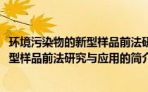 环境污染物的新型样品前法研究与应用(关于环境污染物的新型样品前法研究与应用的简介)