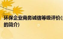 环保企业商务诚信等级评价(关于环保企业商务诚信等级评价的简介)