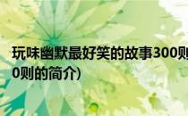 玩味幽默最好笑的故事300则(关于玩味幽默最好笑的故事300则的简介)