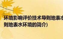 环境影响评价技术导则地表水环境(关于环境影响评价技术导则地表水环境的简介)