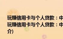 玩赚信用卡与个人贷款：中国“卡王”教你玩活信用卡(关于玩赚信用卡与个人贷款：中国“卡王”教你玩活信用卡的简介)