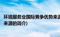 环境服务业国际竞争优势来源(关于环境服务业国际竞争优势来源的简介)