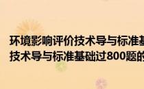 环境影响评价技术导与标准基础过800题(关于环境影响评价技术导与标准基础过800题的简介)