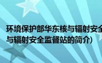 环境保护部华东核与辐射安全监督站(关于环境保护部华东核与辐射安全监督站的简介)