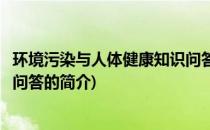 环境污染与人体健康知识问答(关于环境污染与人体健康知识问答的简介)