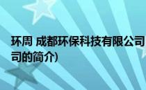 环周 成都环保科技有限公司(关于环周 成都环保科技有限公司的简介)