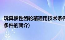 玩具惯性齿轮箱通用技术条件(关于玩具惯性齿轮箱通用技术条件的简介)