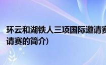 环云和湖铁人三项国际邀请赛(关于环云和湖铁人三项国际邀请赛的简介)