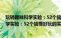 玩转趣味科学实验：52个搞怪好玩的实验(关于玩转趣味科学实验：52个搞怪好玩的实验的简介)