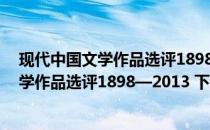 现代中国文学作品选评1898—2013 下卷(关于现代中国文学作品选评1898—2013 下卷的简介)