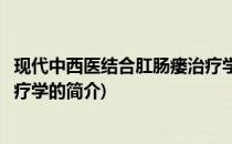 现代中西医结合肛肠瘘治疗学(关于现代中西医结合肛肠瘘治疗学的简介)