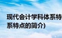 现代会计学科体系特点(关于现代会计学科体系特点的简介)