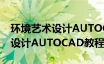 环境艺术设计AUTOCAD教程(关于环境艺术设计AUTOCAD教程的简介)