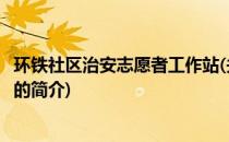 环铁社区治安志愿者工作站(关于环铁社区治安志愿者工作站的简介)