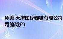 环美 天津医疗器械有限公司(关于环美 天津医疗器械有限公司的简介)