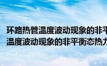 环路热管温度波动现象的非平衡态热力学研究(关于环路热管温度波动现象的非平衡态热力学研究的简介)