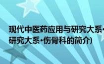 现代中医药应用与研究大系·伤骨科(关于现代中医药应用与研究大系·伤骨科的简介)