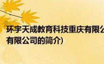 环宇天成教育科技重庆有限公司(关于环宇天成教育科技重庆有限公司的简介)