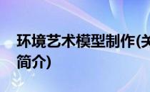 环境艺术模型制作(关于环境艺术模型制作的简介)