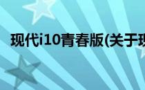 现代i10青春版(关于现代i10青春版的简介)