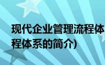 现代企业管理流程体系(关于现代企业管理流程体系的简介)