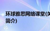 环球雅思网络课堂(关于环球雅思网络课堂的简介)