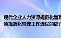 现代企业人力资源规范化管理工作流程(关于现代企业人力资源规范化管理工作流程的简介)