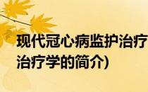 现代冠心病监护治疗学(关于现代冠心病监护治疗学的简介)