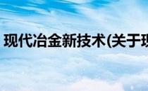 现代冶金新技术(关于现代冶金新技术的简介)