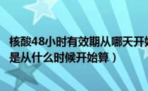 核酸48小时有效期从哪天开始算起（核酸检测48小时有效期是从什么时候开始算）