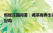 蚂蚁庄园问答：喝茶有养生保健的功效但是茶是喝的越多越好吗